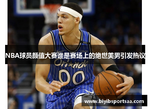 NBA球员颜值大赛谁是赛场上的绝世美男引发热议