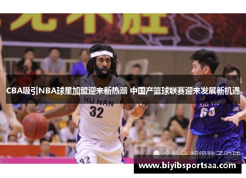 CBA吸引NBA球星加盟迎来新热潮 中国产篮球联赛迎来发展新机遇